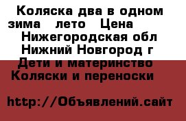 Коляска два в одном зима - лето › Цена ­ 8 000 - Нижегородская обл., Нижний Новгород г. Дети и материнство » Коляски и переноски   